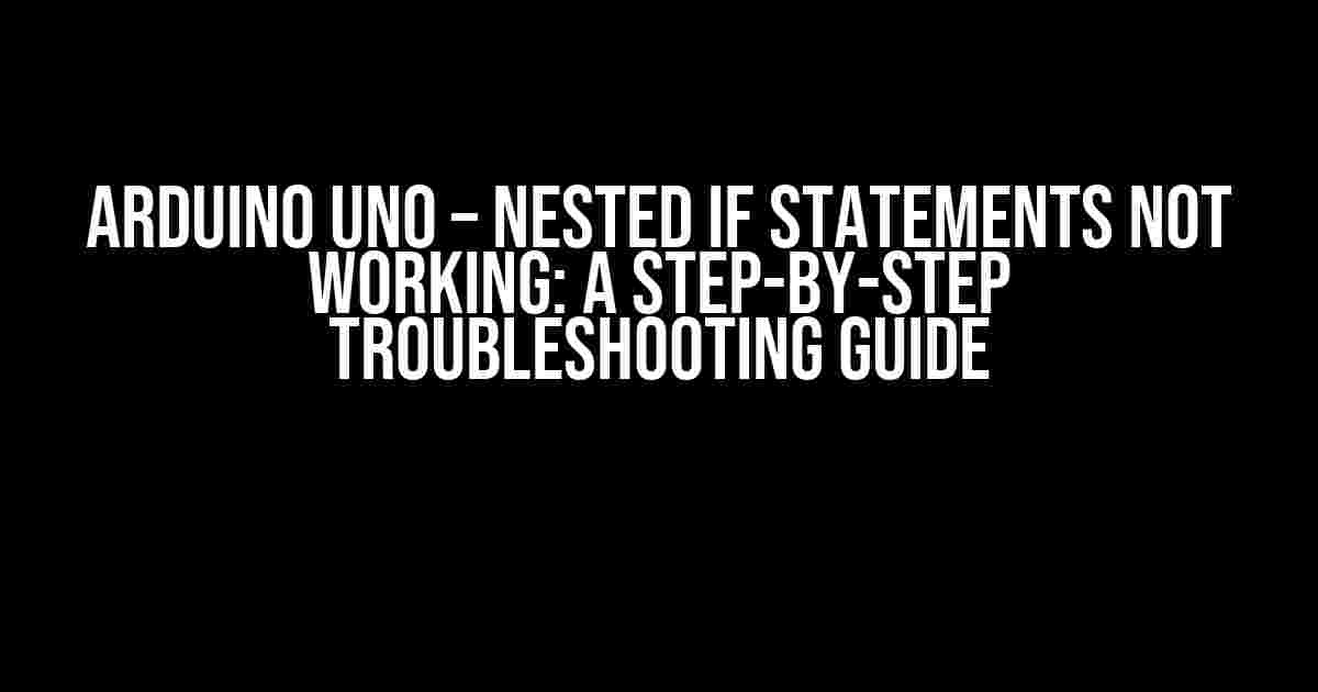 Arduino Uno – Nested If Statements Not Working: A Step-by-Step Troubleshooting Guide