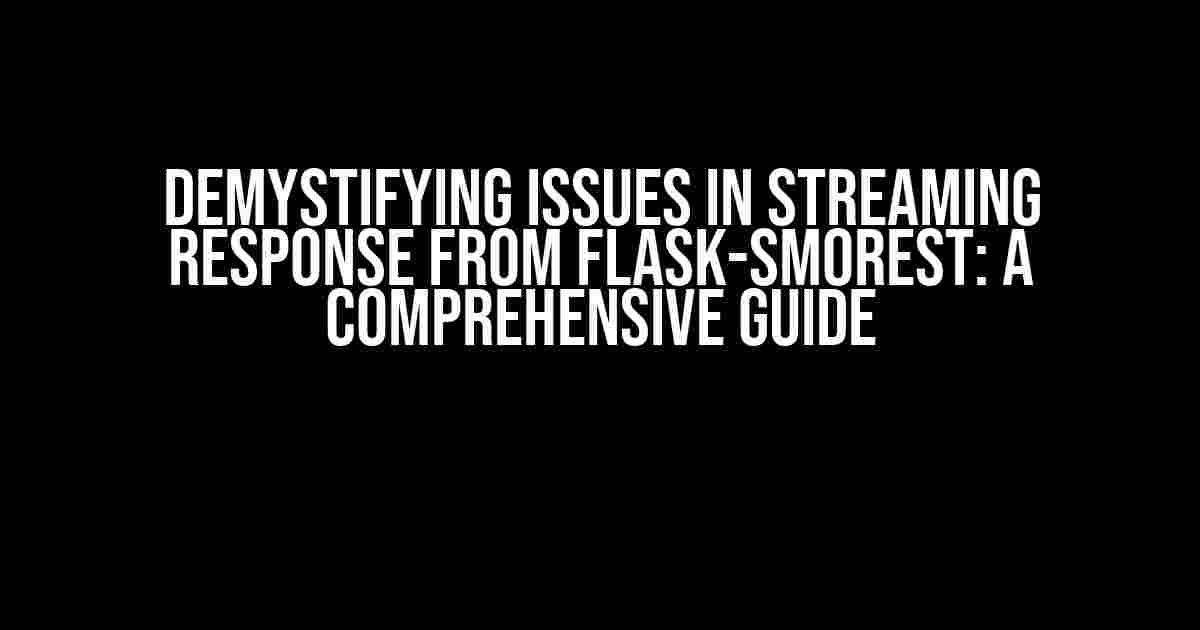 Demystifying Issues in Streaming Response from Flask-Smorest: A Comprehensive Guide