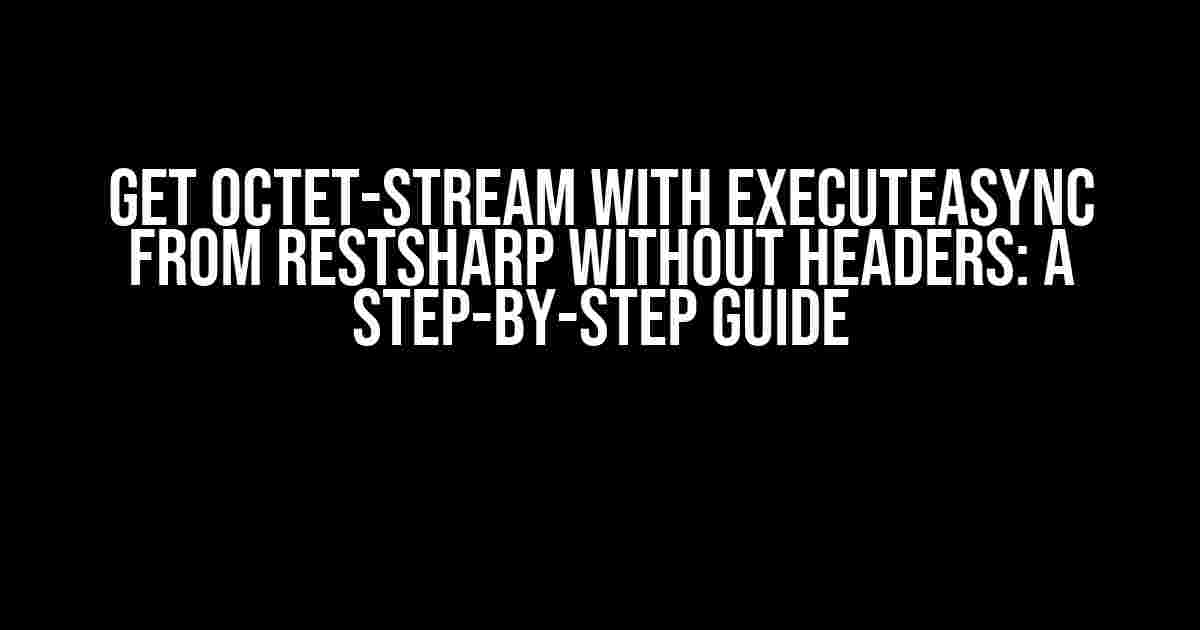 Get octet-stream with ExecuteAsync from RestSharp without headers: A Step-by-Step Guide