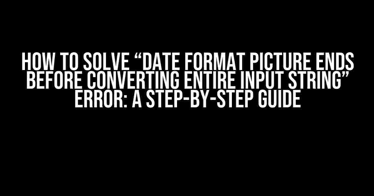 How to Solve “Date Format Picture Ends Before Converting Entire Input String” Error: A Step-by-Step Guide