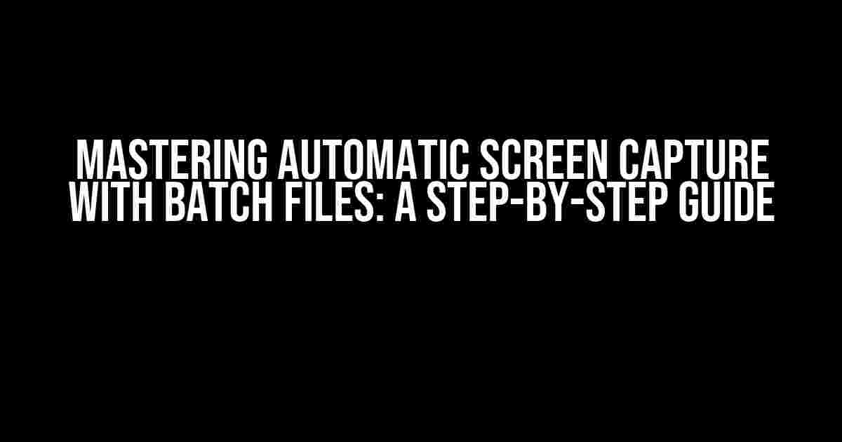 Mastering Automatic Screen Capture with Batch Files: A Step-by-Step Guide