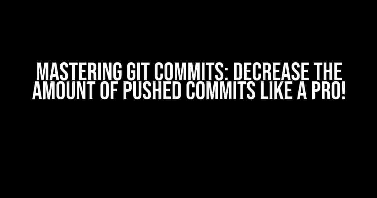 Mastering Git Commits: Decrease the Amount of Pushed Commits like a Pro!