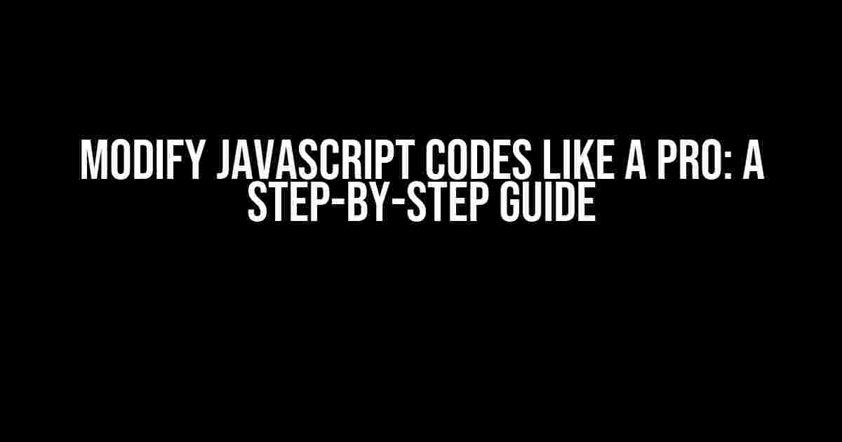 Modify JavaScript Codes like a Pro: A Step-by-Step Guide