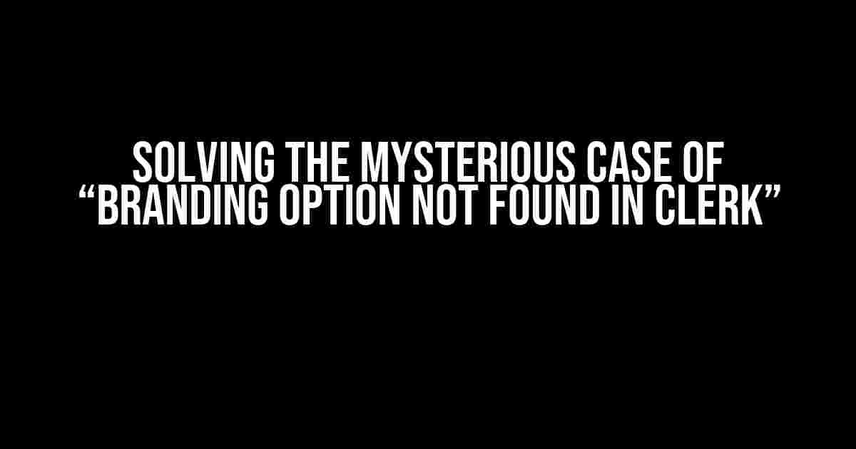 Solving the Mysterious Case of “Branding Option Not Found in Clerk”