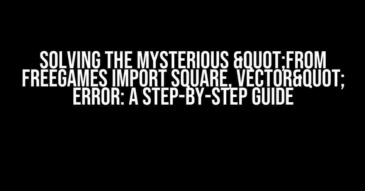 Solving the Mysterious "from freegames import square, vector" Error: A Step-by-Step Guide