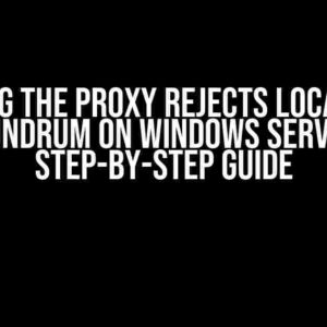 Solving the Proxy Rejects Localhost Conundrum on Windows Server: A Step-by-Step Guide