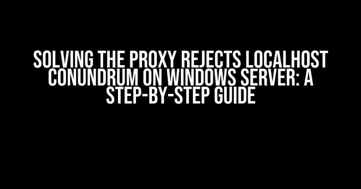 Solving the Proxy Rejects Localhost Conundrum on Windows Server: A Step-by-Step Guide