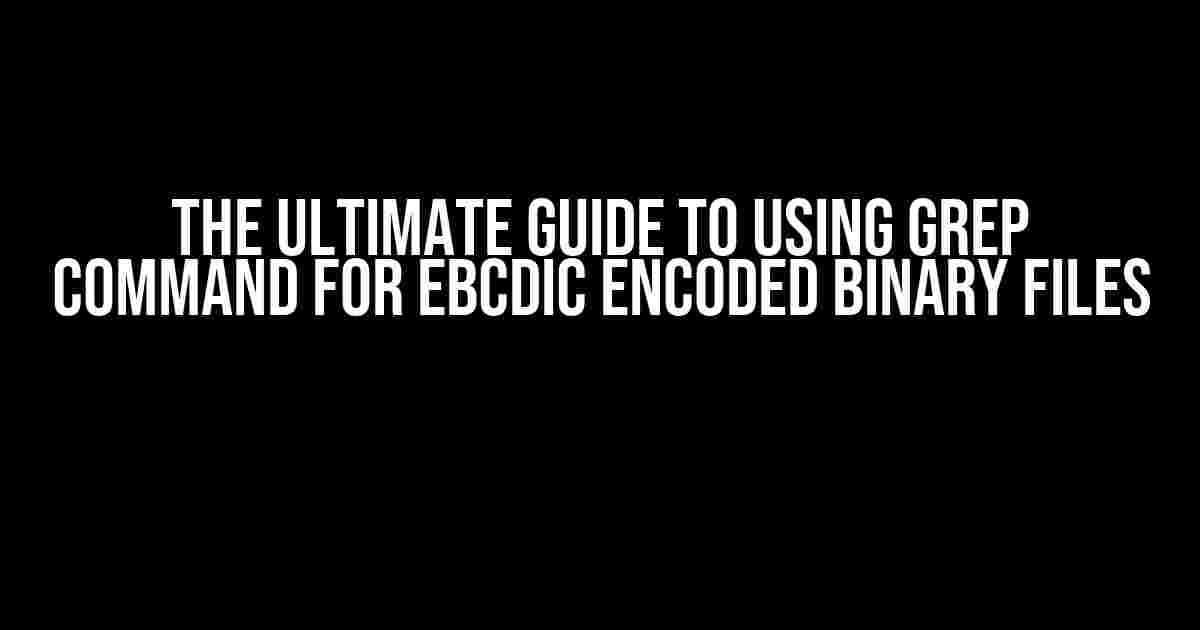 The Ultimate Guide to Using Grep Command for EBCDIC Encoded Binary Files