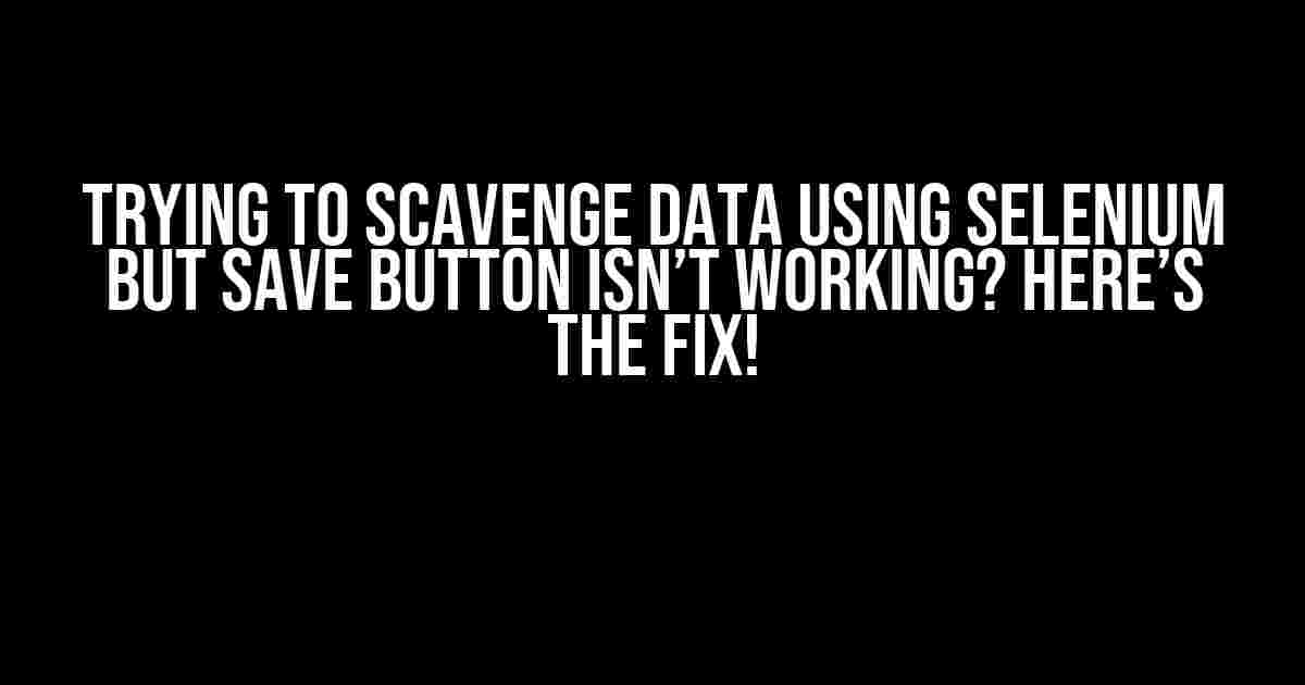 Trying to Scavenge Data using Selenium but Save Button Isn’t Working? Here’s the Fix!