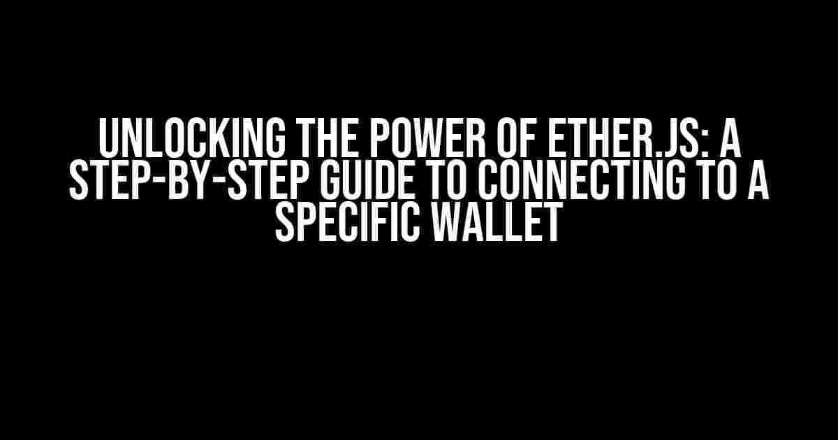 Unlocking the Power of Ether.js: A Step-by-Step Guide to Connecting to a Specific Wallet