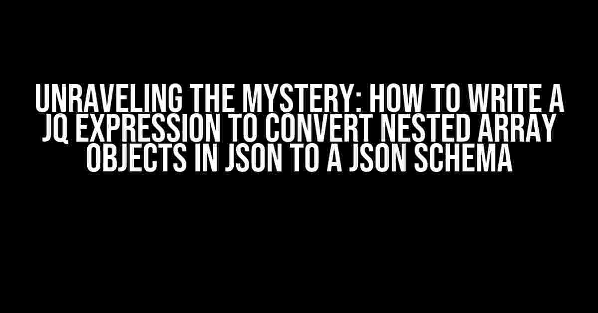 Unraveling the Mystery: How to Write a jq Expression to Convert Nested Array Objects in JSON to a JSON Schema